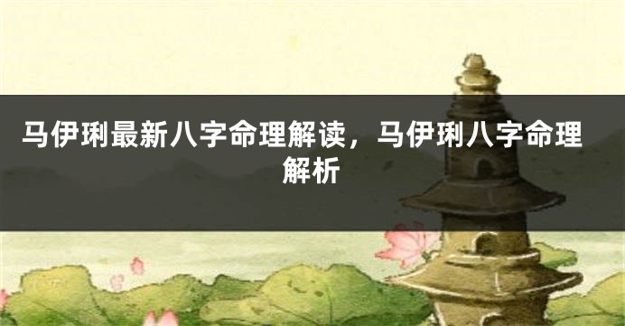 马伊琍最新八字命理解读，马伊琍八字命理解析