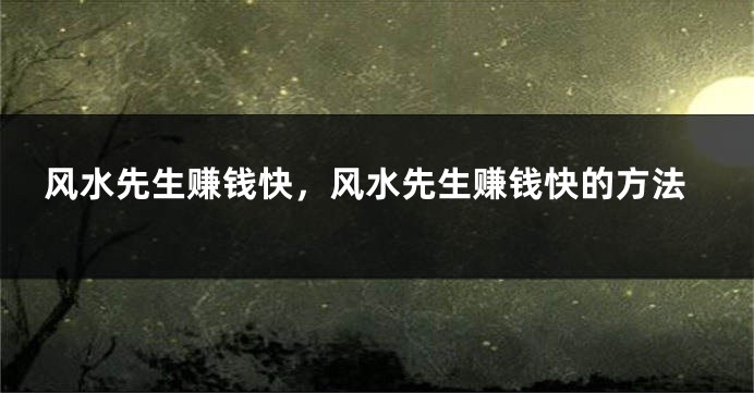 风水先生赚钱快,风水先生赚钱快的方法