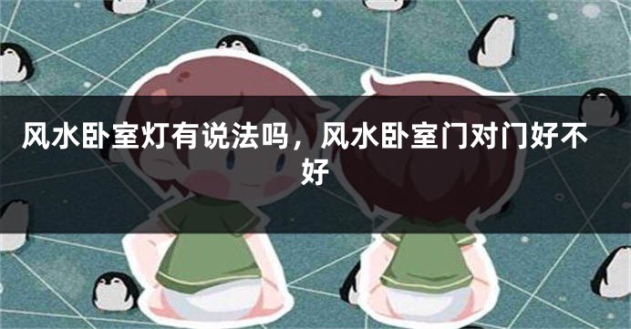 风水卧室灯有说法吗,风水卧室门对门好不好