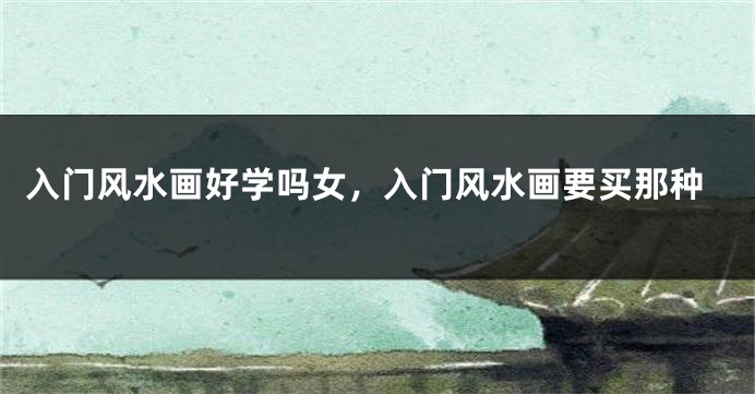 入门风水画好学吗女，入门风水画要买那种