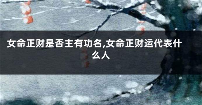 女命正财是否主有功名,女命正财运代表什么人