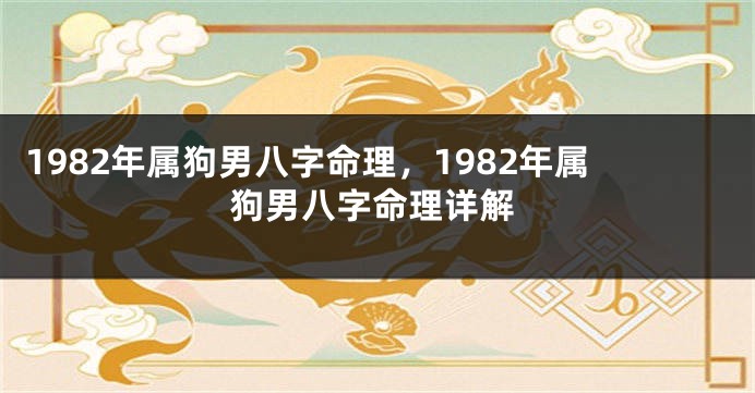 1982年属狗男八字命理，1982年属狗男八字命理详解