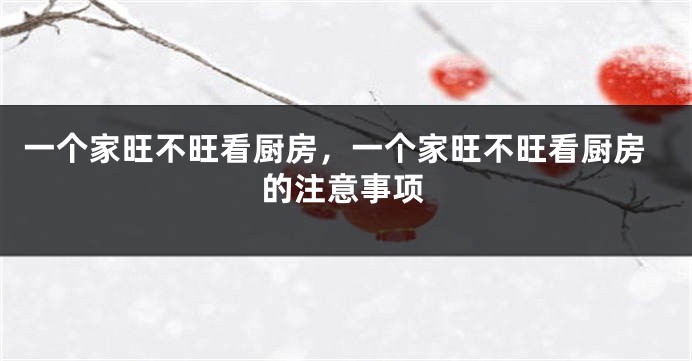 一个家旺不旺看厨房，一个家旺不旺看厨房的注意事项