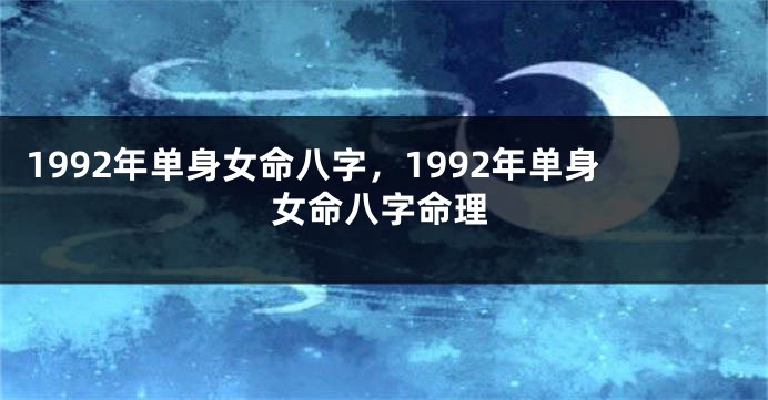 1992年单身女命八字，1992年单身女命八字命理