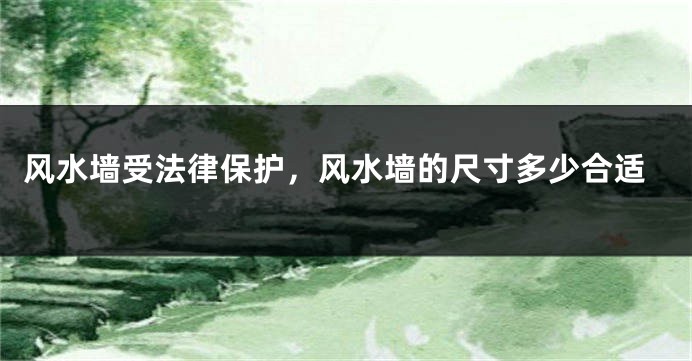 风水墙受法律保护,风水墙的尺寸多少合适