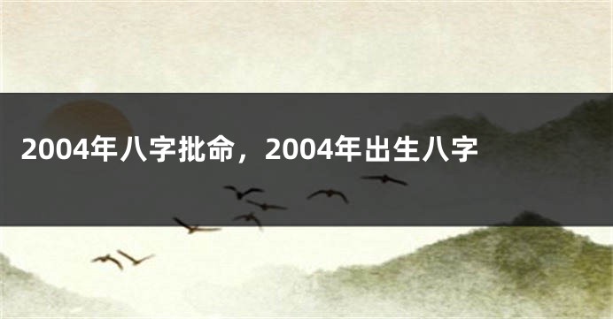 2004年八字批命,2004年出生八字