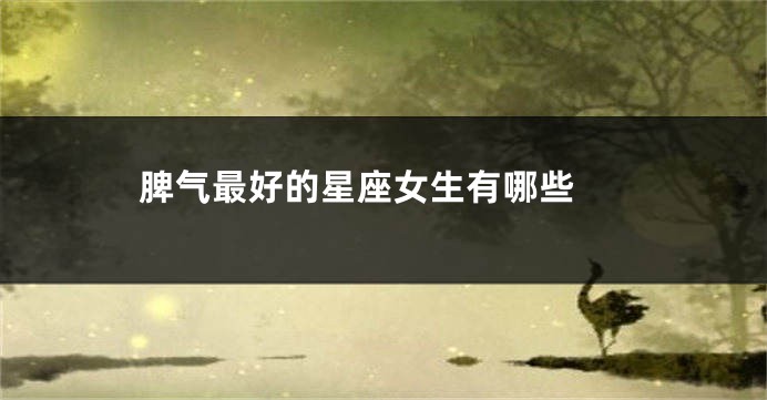 脾气最好的星座女生有哪些 