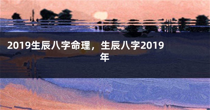2019生辰八字命理，生辰八字2019年