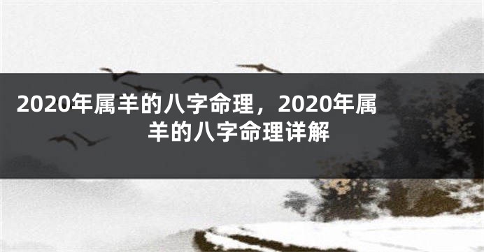 2020年属羊的八字命理，2020年属羊的八字命理详解