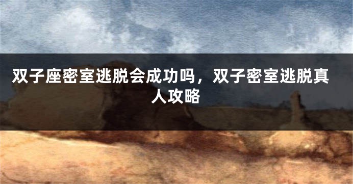 双子座密室逃脱会成功吗，双子密室逃脱真人攻略