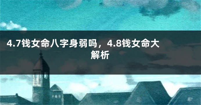 4.7钱女命八字身弱吗，4.8钱女命大解析