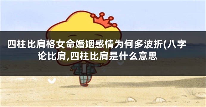 四柱比肩格女命婚姻感情为何多波折(八字论比肩,四柱比肩是什么意思