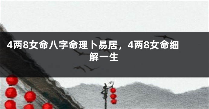 4两8女命八字命理卜易居，4两8女命细解一生