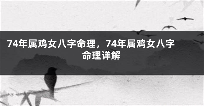 74年属鸡女八字命理，74年属鸡女八字命理详解