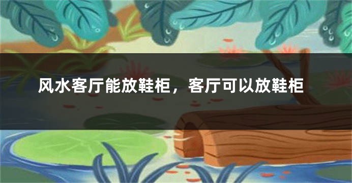 风水客厅能放鞋柜，客厅可以放鞋柜
