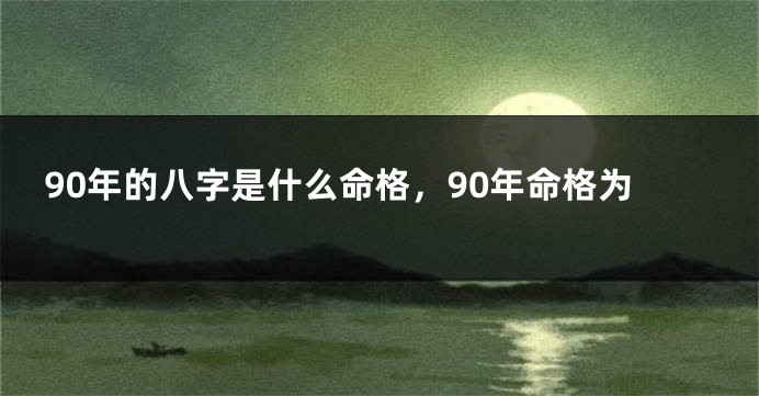 90年的八字是什么命格，90年命格为