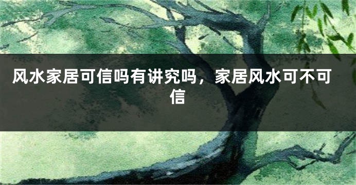 风水家居可信吗有讲究吗，家居风水可不可信