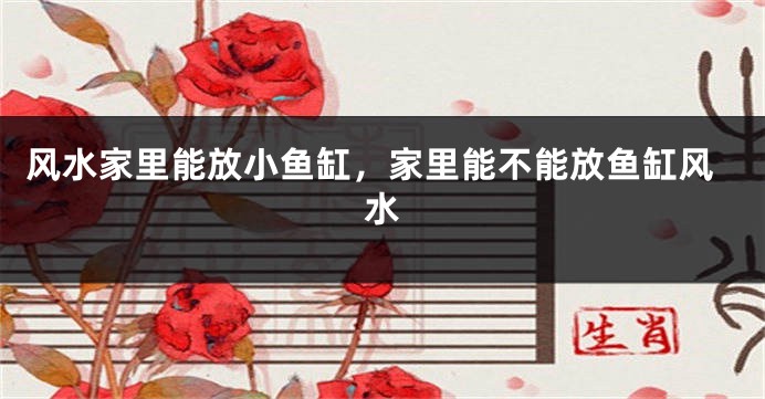 风水家里能放小鱼缸，家里能不能放鱼缸风水