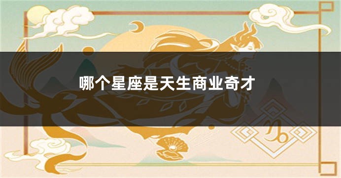 哪个星座是天生商业奇才