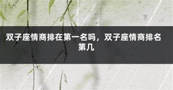 双子座情商排在第一名吗,双子座情商排名第几