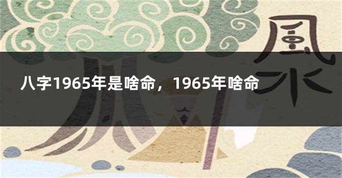 八字1965年是啥命，1965年啥命