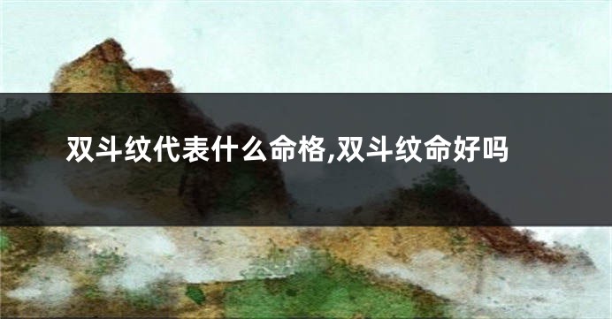 双斗纹代表什么命格,双斗纹命好吗