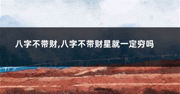 八字不带财,八字不带财星就一定穷吗