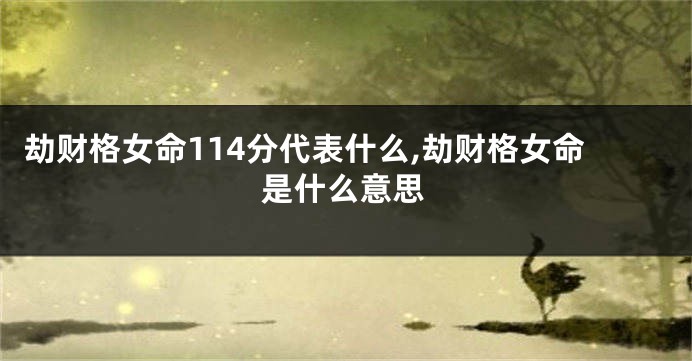 劫财格女命114分代表什么,劫财格女命是什么意思