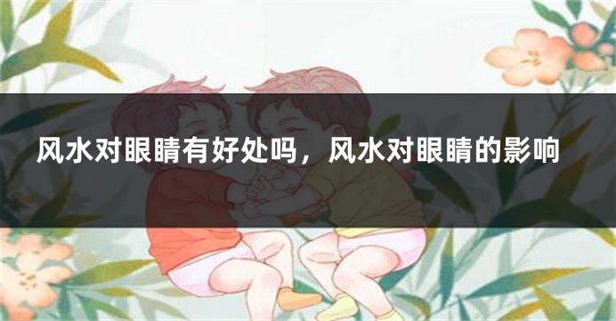 风水对眼睛有好处吗，风水对眼睛的影响