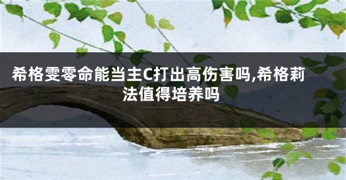 希格雯零命能当主C打出高伤害吗,希格莉法值得培养吗