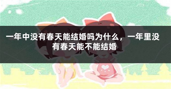 一年中没有春天能结婚吗为什么，一年里没有春天能不能结婚