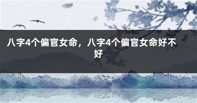 八字4个偏官女命，八字4个偏官女命好不好