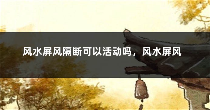 风水屏风隔断可以活动吗，风水屏风