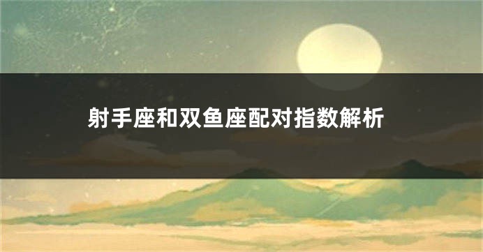 射手座和双鱼座配对指数解析
