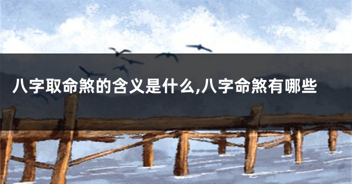 八字取命煞的含义是什么,八字命煞有哪些