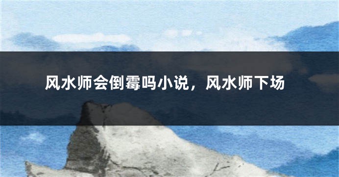 风水师会倒霉吗小说，风水师下场