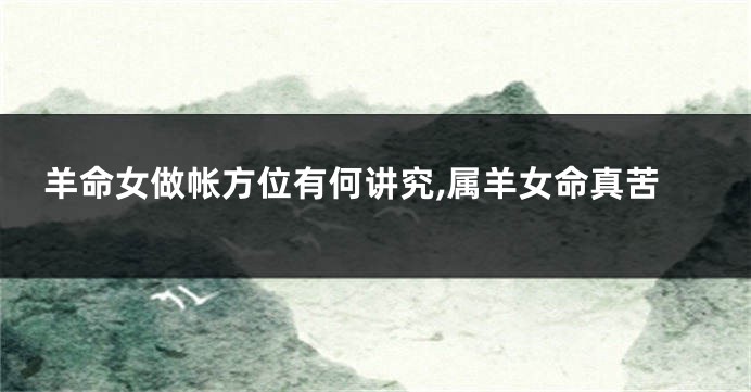 羊命女做帐方位有何讲究,属羊女命真苦
