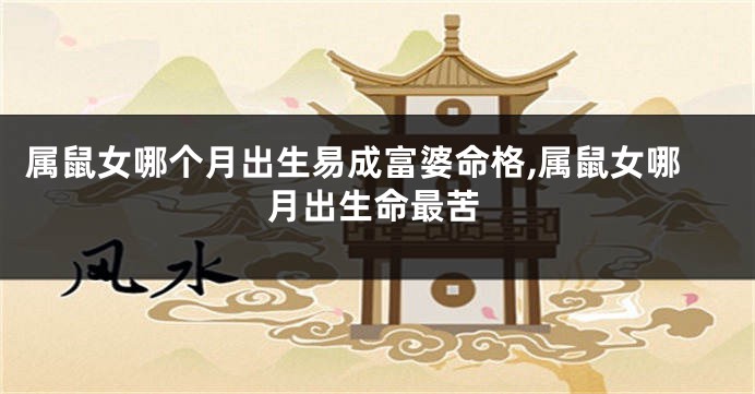 属鼠女哪个月出生易成富婆命格,属鼠女哪月出生命最苦