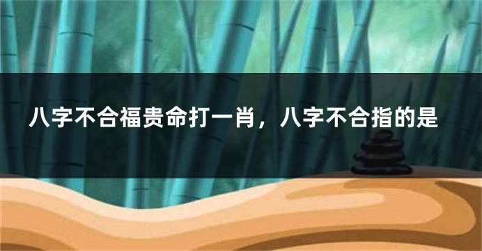 八字不合福贵命打一肖，八字不合指的是