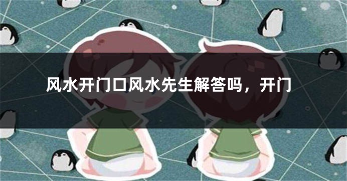 风水开门口风水先生解答吗，开门