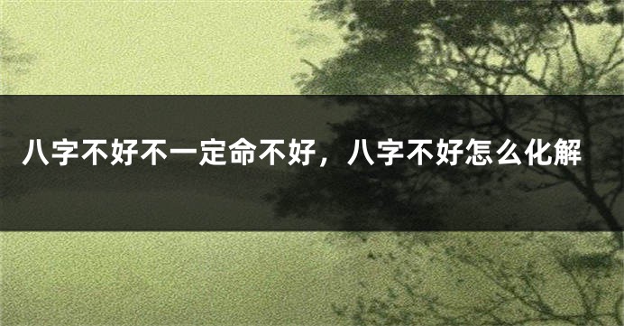 八字不好不一定命不好，八字不好怎么化解