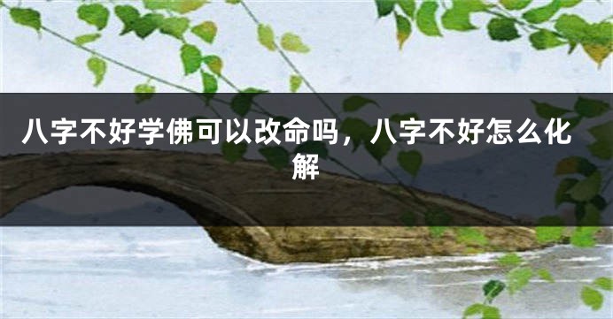 八字不好学佛可以改命吗，八字不好怎么化解