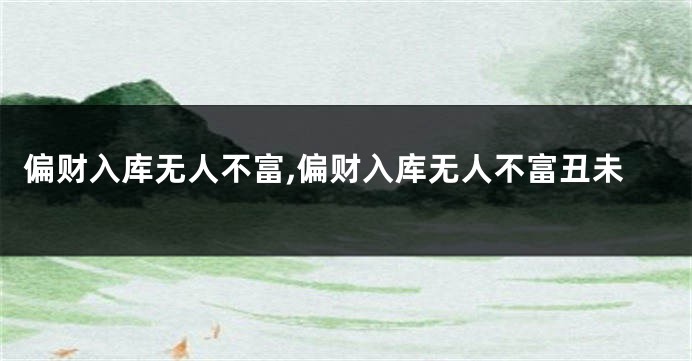 偏财入库无人不富,偏财入库无人不富丑未
