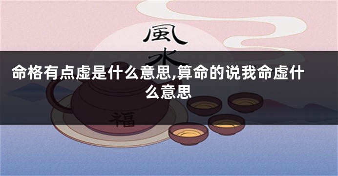 命格有点虚是什么意思,算命的说我命虚什么意思