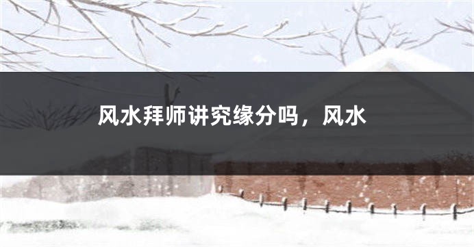 风水拜师讲究缘分吗,风水