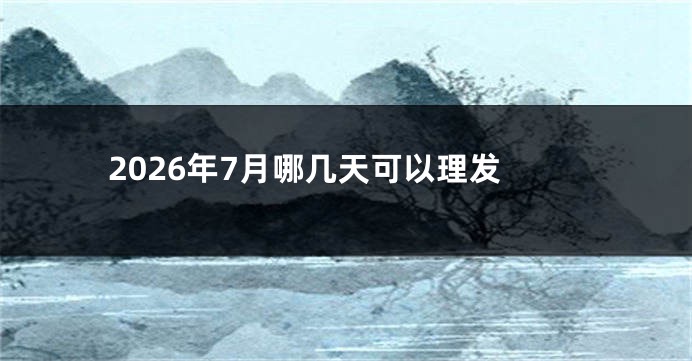 2026年7月哪几天可以理发