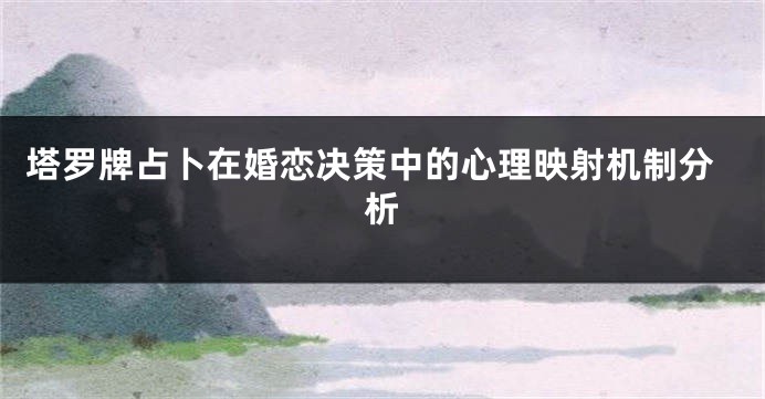塔罗牌占卜在婚恋决策中的心理映射机制分析
