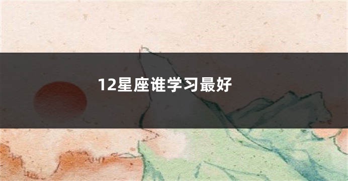 12星座谁学习最好
