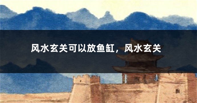 风水玄关可以放鱼缸，风水玄关