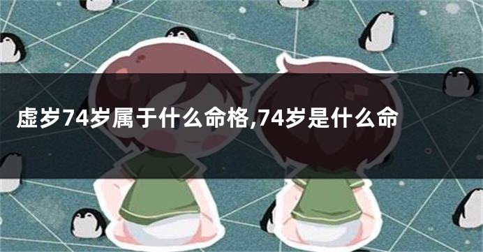 虚岁74岁属于什么命格,74岁是什么命